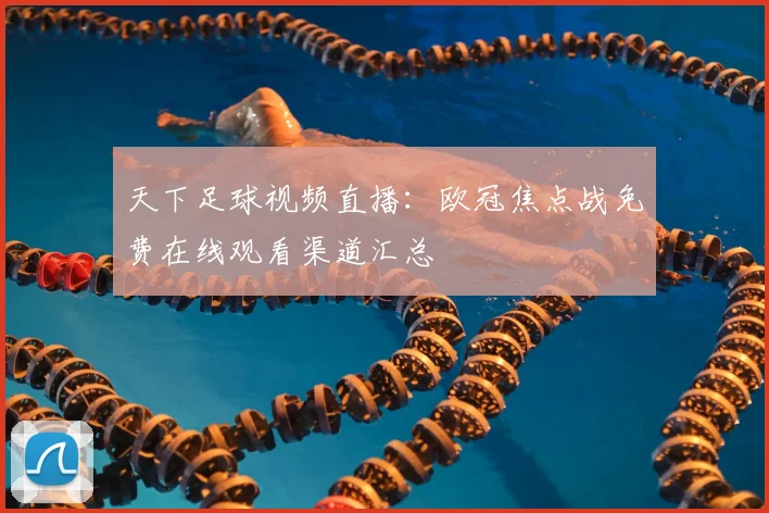 天下足球视频直播:欧冠焦点战免费在线观看渠道汇总