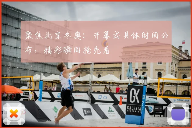 聚焦北京冬奥:开幕式具体时间公布,精彩瞬间抢先看